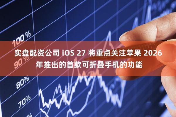 实盘配资公司 iOS 27 将重点关注苹果 2026 年推出的首款可折叠手机的功能
